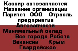 Кассир автозапчастей › Название организации ­ Паритет, ООО › Отрасль предприятия ­ Автозапчасти › Минимальный оклад ­ 21 000 - Все города Работа » Вакансии   . Крым,Гвардейское